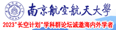 美女被操爽呻吟娇喘南京航空航天大学2023“长空计划”学科群论坛诚邀海内外学者